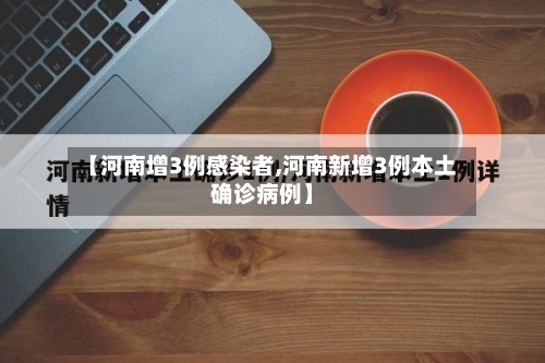 【河南增3例感染者,河南新增3例本土确诊病例】