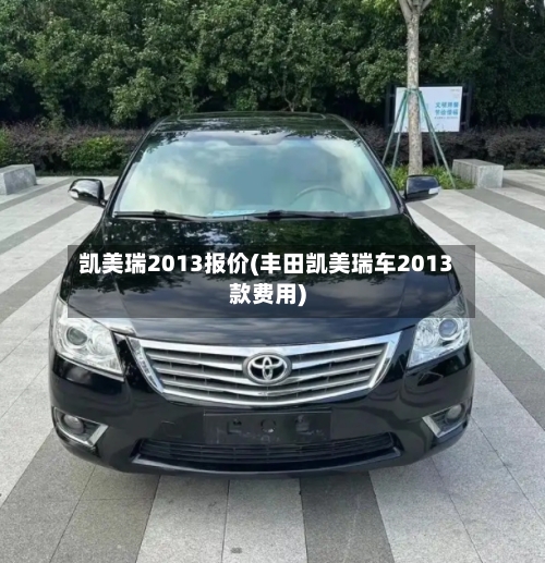 凯美瑞2013报价(丰田凯美瑞车2013款费用)