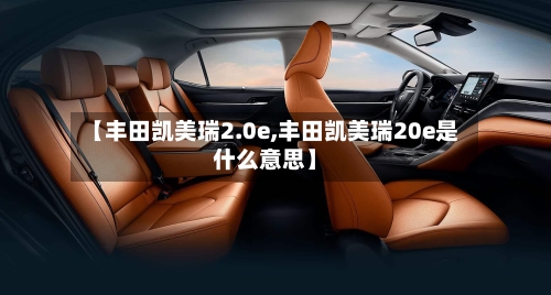 【丰田凯美瑞2.0e,丰田凯美瑞20e是什么意思】