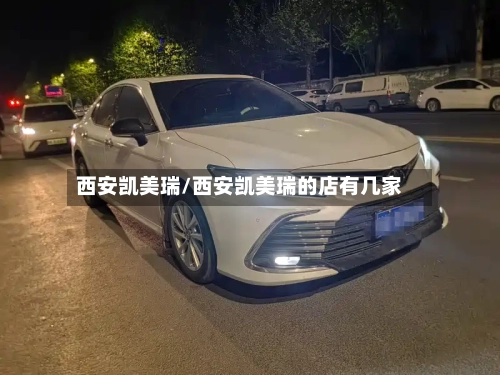 西安凯美瑞/西安凯美瑞的店有几家