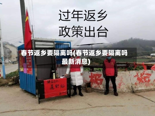 春节返乡要隔离吗(春节返乡要隔离吗最新消息)