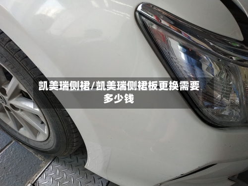 凯美瑞侧裙/凯美瑞侧裙板更换需要多少钱