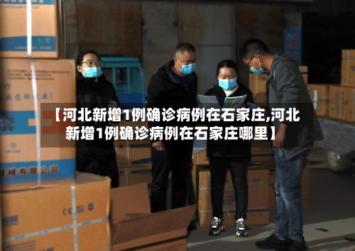 【河北新增1例确诊病例在石家庄,河北新增1例确诊病例在石家庄哪里】