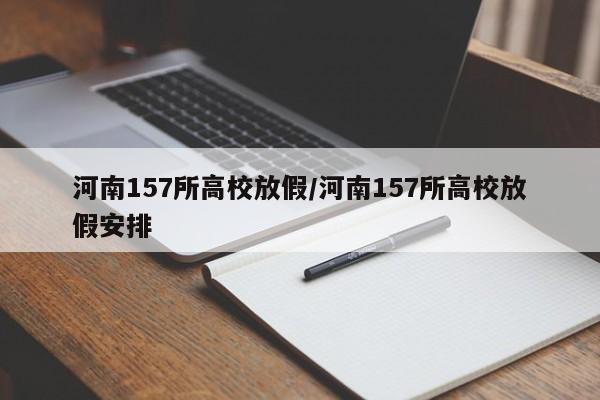 河南157所高校放假/河南157所高校放假安排