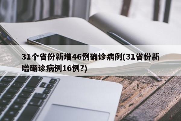 31个省份新增46例确诊病例(31省份新增确诊病例16例?)