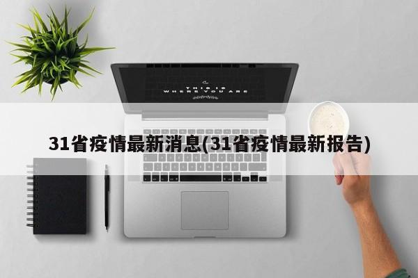 31省疫情最新消息(31省疫情最新报告)