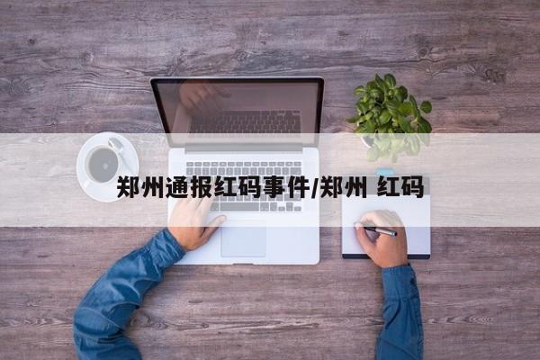 郑州通报红码事件/郑州 红码
