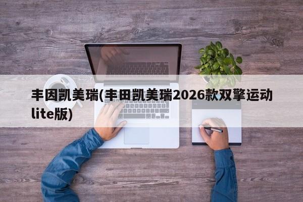 丰因凯美瑞(丰田凯美瑞2026款双擎运动lite版)