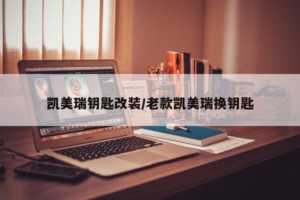 凯美瑞钥匙改装/老款凯美瑞换钥匙