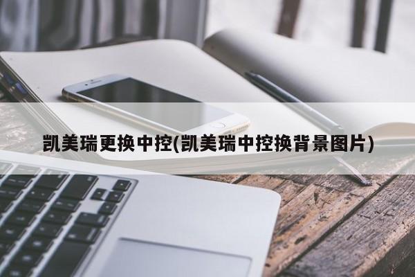 凯美瑞更换中控(凯美瑞中控换背景图片)
