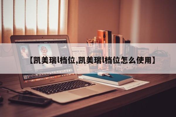 【凯美瑞l档位,凯美瑞l档位怎么使用】