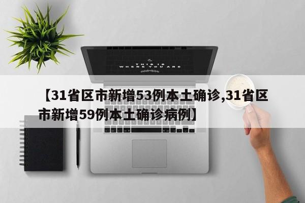 【31省区市新增53例本土确诊,31省区市新增59例本土确诊病例】