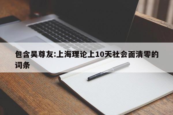 包含吴尊友:上海理论上10天社会面清零的词条