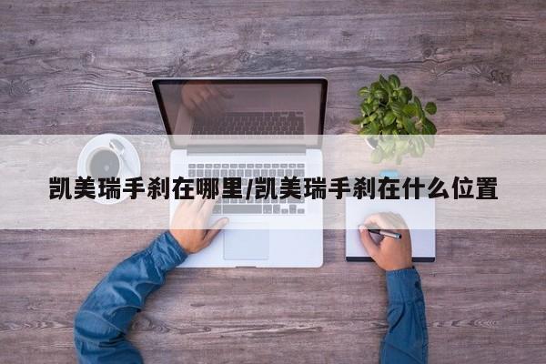 凯美瑞手刹在哪里/凯美瑞手刹在什么位置