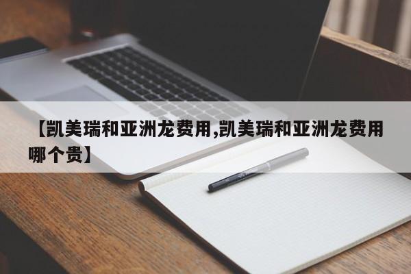 【凯美瑞和亚洲龙费用,凯美瑞和亚洲龙费用哪个贵】