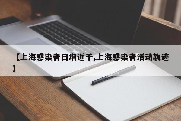 【上海感染者日增近千,上海感染者活动轨迹】