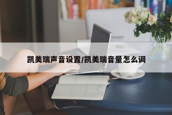 凯美瑞声音设置/凯美瑞音量怎么调