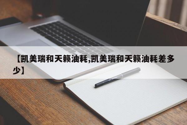 【凯美瑞和天籁油耗,凯美瑞和天籁油耗差多少】