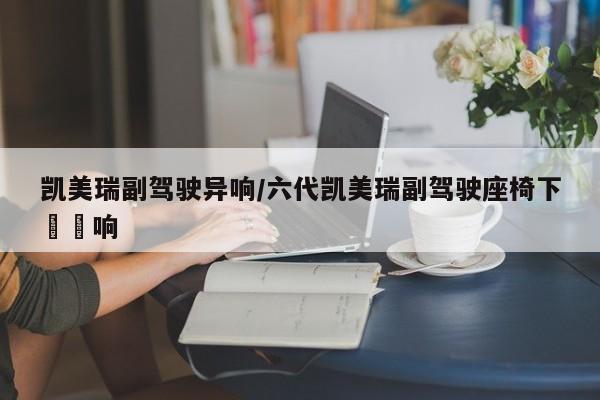 凯美瑞副驾驶异响/六代凯美瑞副驾驶座椅下嘚嘚响