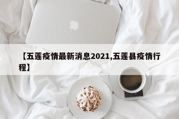 【五莲疫情最新消息2021,五莲县疫情行程】