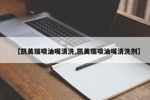 【凯美瑞喷油嘴清洗,凯美瑞喷油嘴清洗剂】