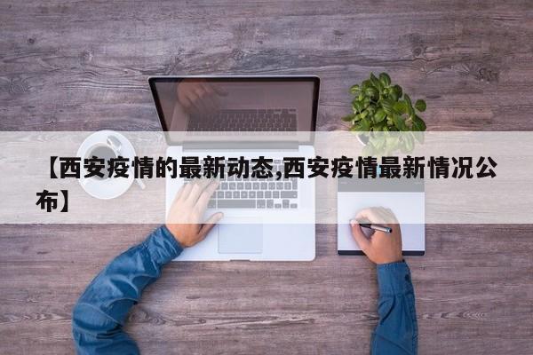 【西安疫情的最新动态,西安疫情最新情况公布】