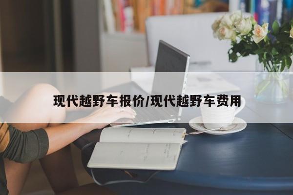 现代越野车报价/现代越野车费用