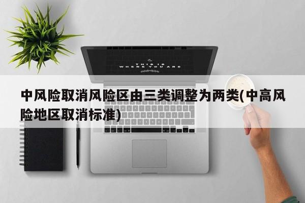 中风险取消风险区由三类调整为两类(中高风险地区取消标准)