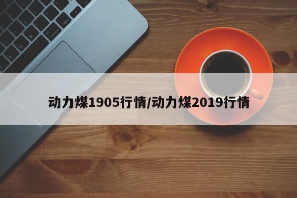动力煤1905行情/动力煤2019行情