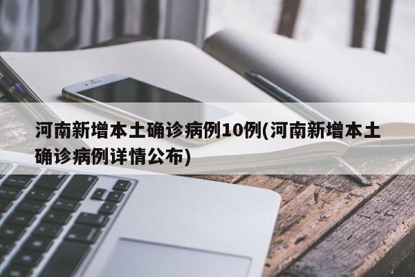 河南新增本土确诊病例10例(河南新增本土确诊病例详情公布)