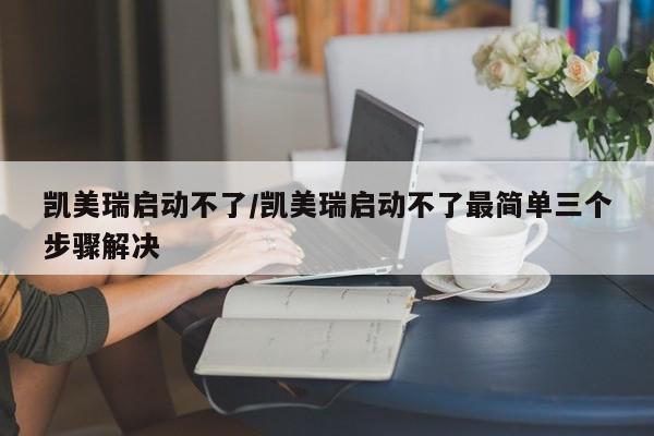 凯美瑞启动不了/凯美瑞启动不了最简单三个步骤解决