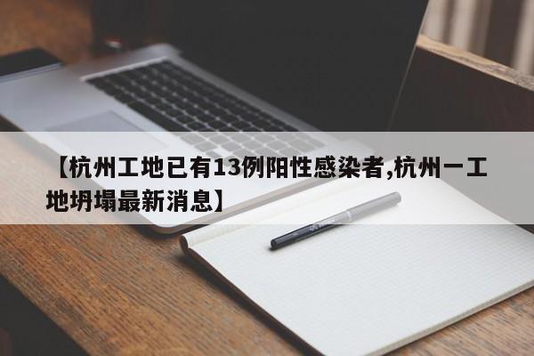 【杭州工地已有13例阳性感染者,杭州一工地坍塌最新消息】