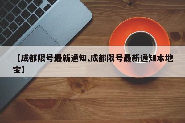 【成都限号最新通知,成都限号最新通知本地宝】