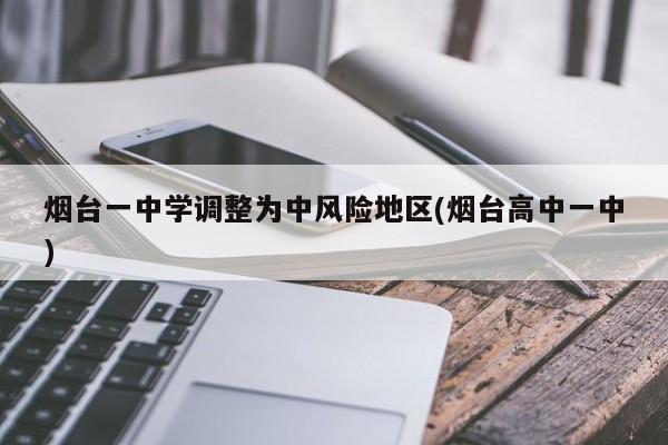 烟台一中学调整为中风险地区(烟台高中一中)
