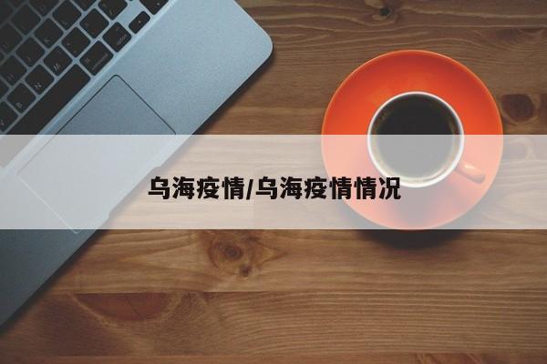 乌海疫情/乌海疫情情况