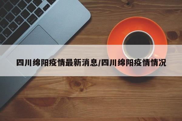 四川绵阳疫情最新消息/四川绵阳疫情情况
