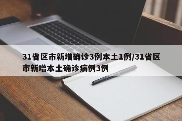 31省区市新增确诊3例本土1例/31省区市新增本土确诊病例3例