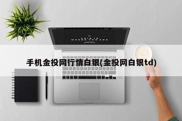 手机金投网行情白银(金投网白银td)