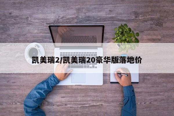 凯美瑞2/凯美瑞20豪华版落地价