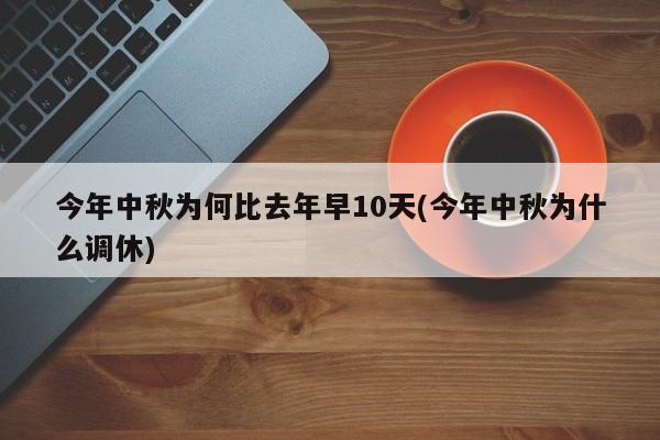 今年中秋为何比去年早10天(今年中秋为什么调休)