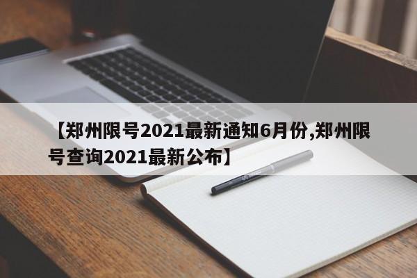 【郑州限号2021最新通知6月份,郑州限号查询2021最新公布】