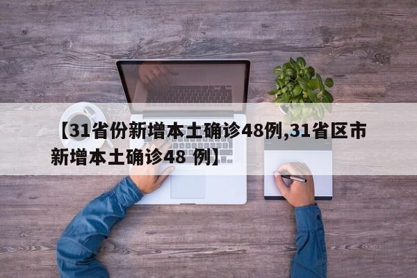 【31省份新增本土确诊48例,31省区市新增本土确诊48 例】