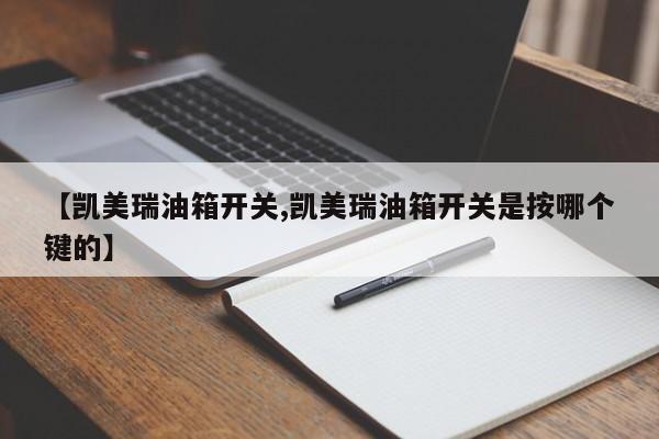 【凯美瑞油箱开关,凯美瑞油箱开关是按哪个键的】